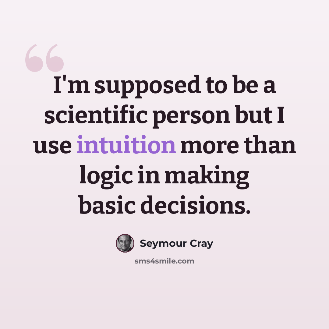“I'm supposed to be a scientific person but I use intuition more than logic in making basic decisions.” quote by Seymour Cray