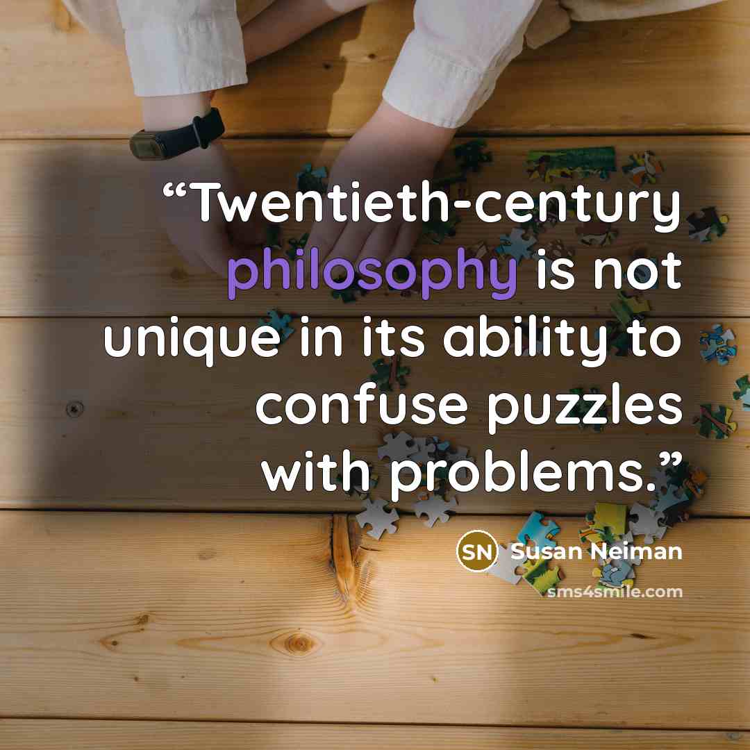 “Twentieth-century philosophy is not unique in its ability to confuse puzzles with problems.” quote by Susan Neiman