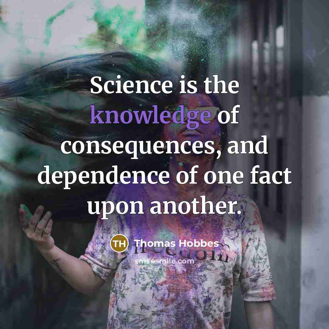 “Science is the knowledge of consequences, and dependence of one fact upon another.” quote by Thomas Hobbes