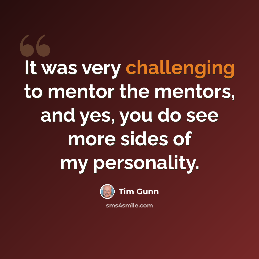 “It was very challenging to mentor the mentors, and yes, you do see more sides of my personality.” quote by Tim Gunn