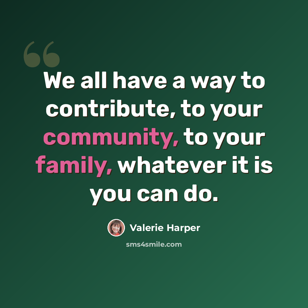 “We all have a way to contribute, to your community, to your family, whatever it is you can do.” quote by Valerie Harper