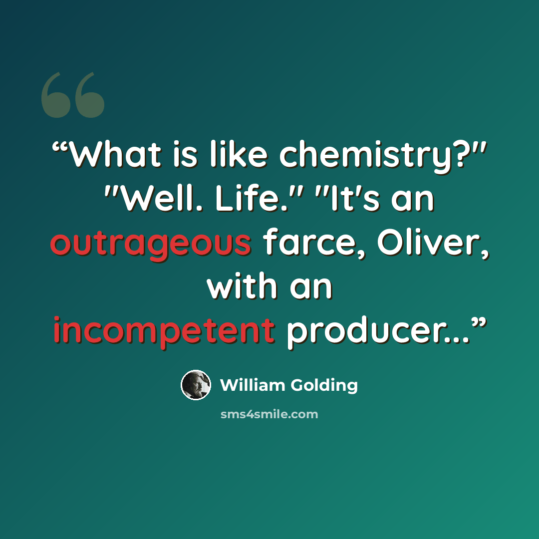 “What is like chemistry?" "Well. Life." "It's an outrageous farce, Oliver, with an incompetent producer...” quote by William Golding