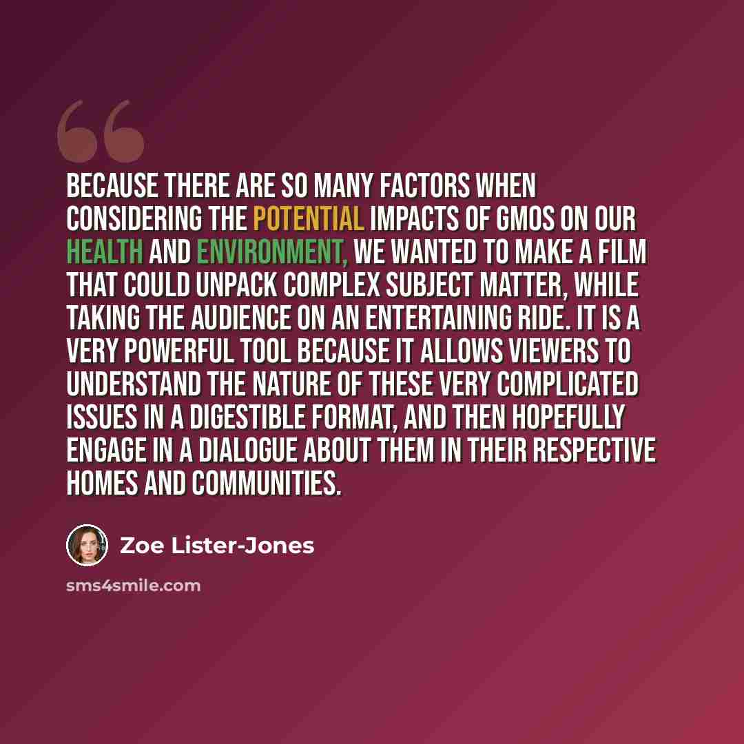 “Because there are so many factors when considering the potential impacts of GMOs on our health and environment, we wanted to make a film that could unpack complex subject matter, while taking the audience on an entertaining ride. It is a very powerful tool because it allows viewers to understand…” quote by Zoe Lister-Jones
