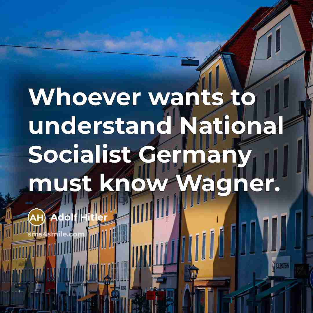 “Whoever wants to understand National Socialist Germany must know Wagner.” quote by Adolf Hitler