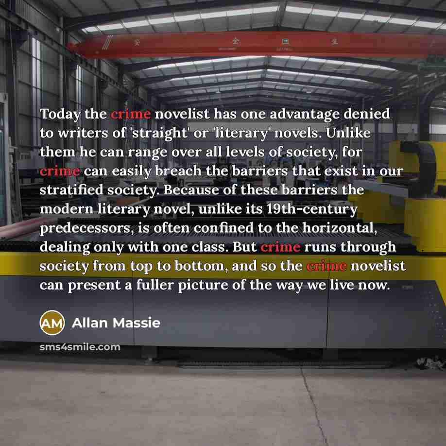 “Today the crime novelist has one advantage denied to writers of 'straight' or 'literary' novels. Unlike them he can range over all levels of society, for crime can easily breach the barriers that exist in our stratified society. Because of these barriers the modern literary novel, unlike its…” quote by Allan Massie