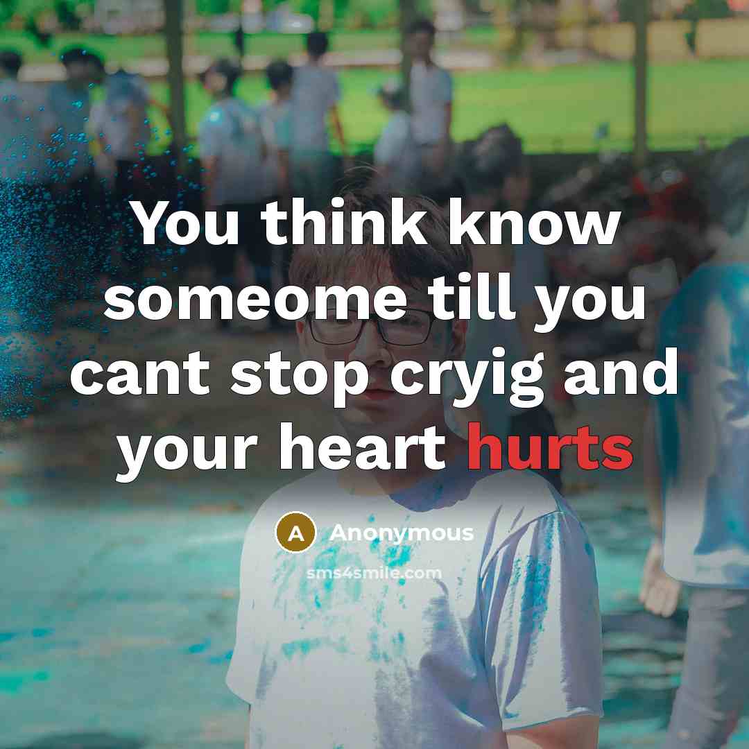 “You think know someome till you cant stop cryig and your heart hurts” quote by Anonymous