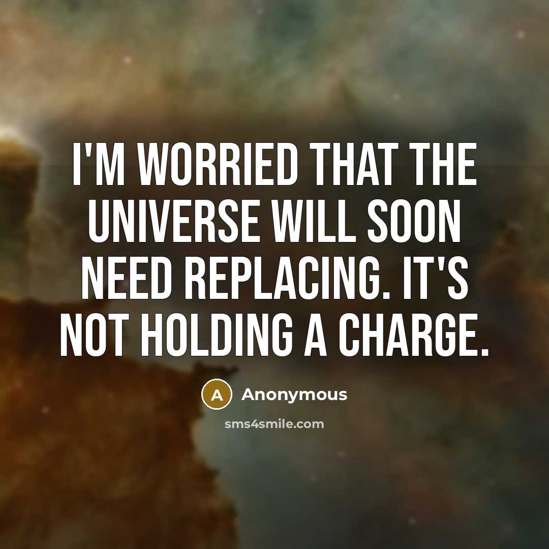 “I'm worried that the universe will soon need replacing. It's not holding a charge.” quote by Anonymous