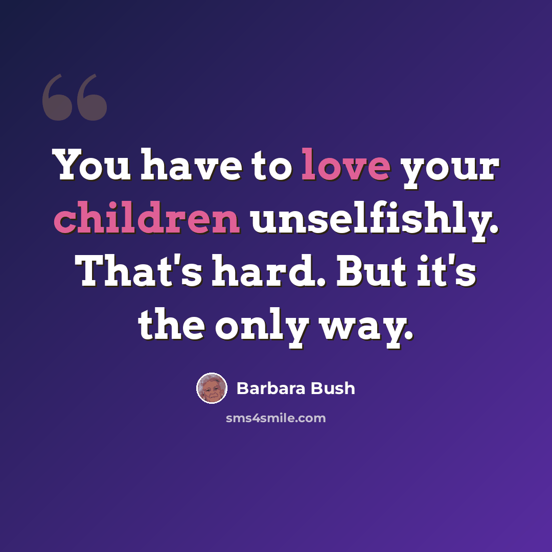 “You have to love your children unselfishly. That's hard. But it's the only way.” quote by Barbara Bush