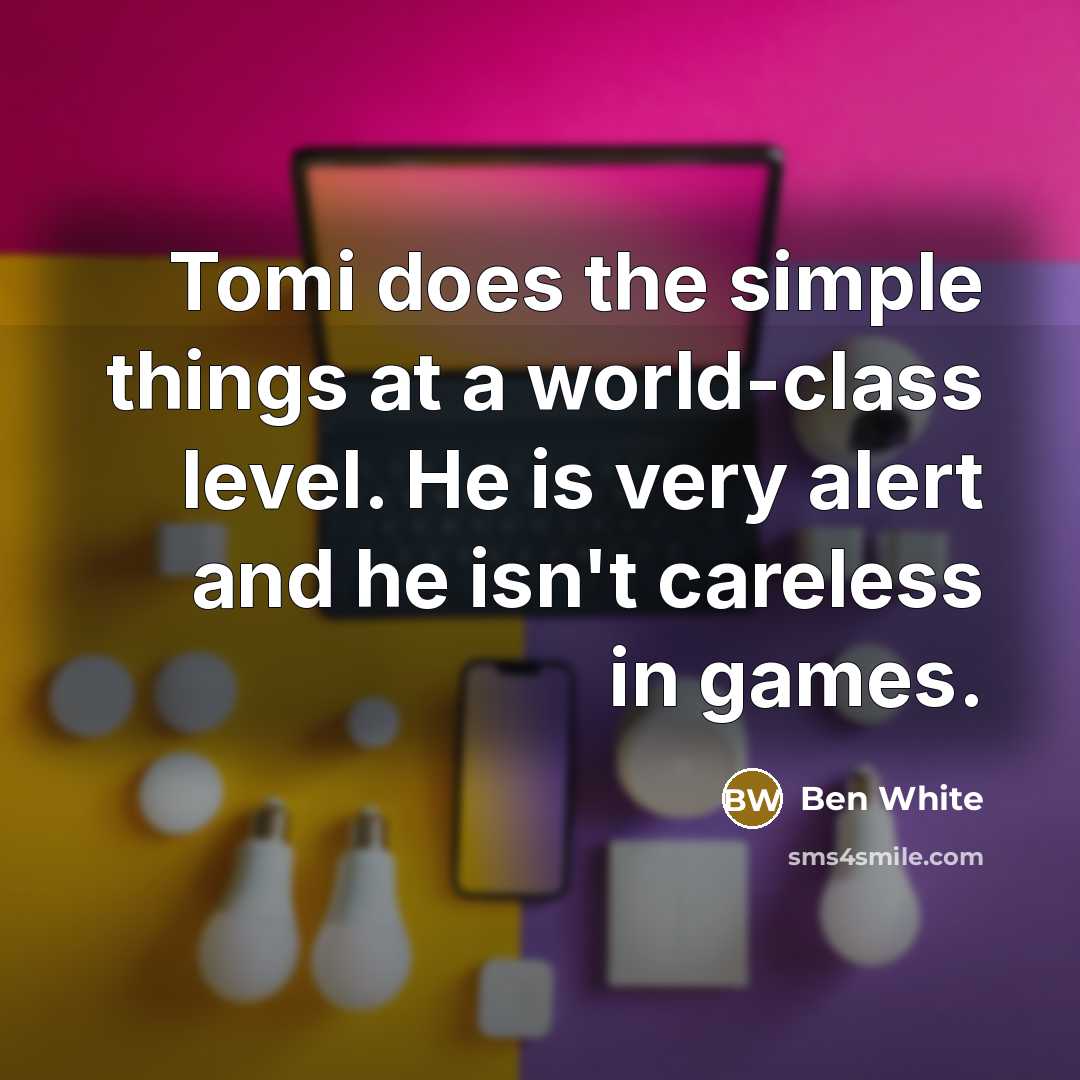 “Tomi does the simple things at a world-class level. He is very alert and he isn't careless in games.” quote by Ben White