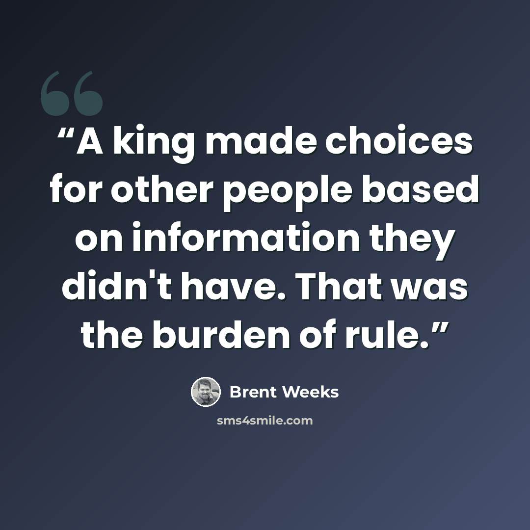 “A king made choices for other people based on information they didn't have. That was the burden of rule.” quote by Brent Weeks