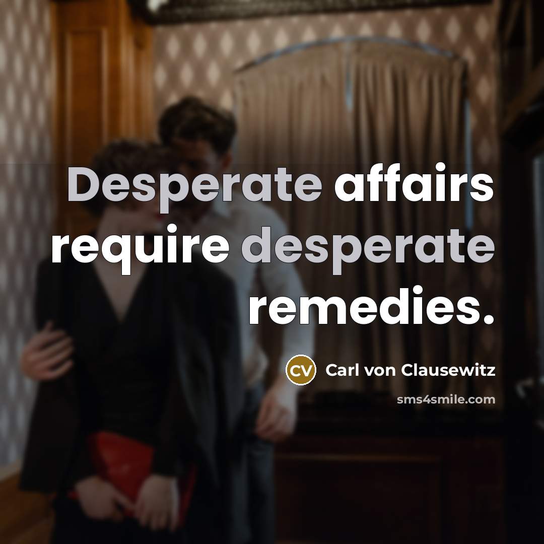 “Desperate affairs require desperate remedies.” quote by Carl von Clausewitz