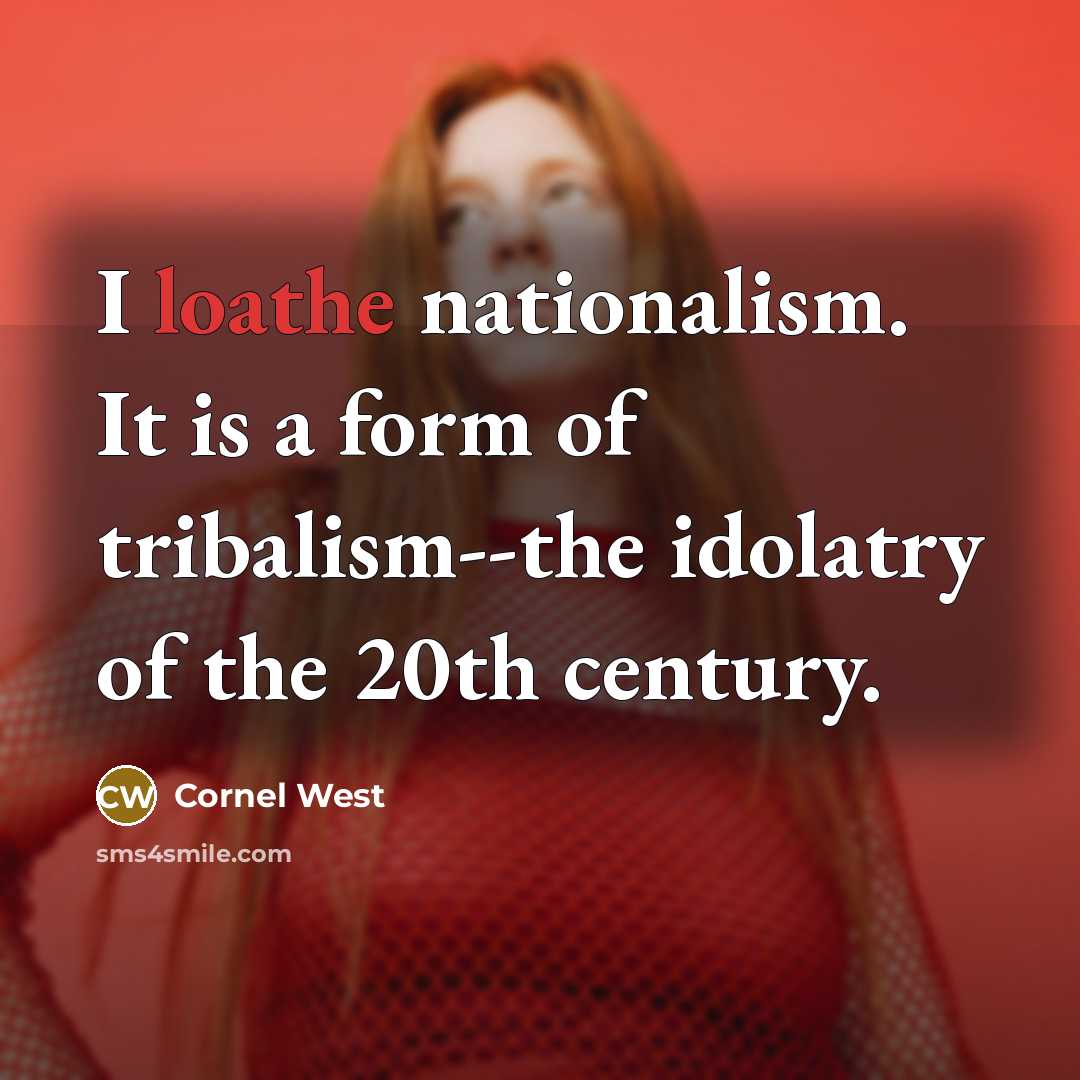 “I loathe nationalism. It is a form of tribalism--the idolatry of the 20th century.” quote by Cornel West