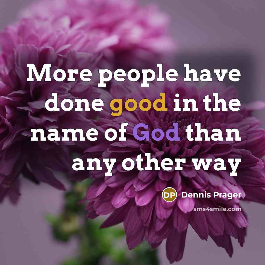 “More people have done good in the name of God than any other way” quote by Dennis Prager