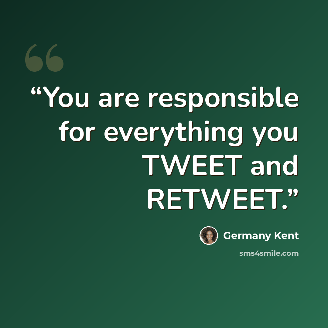 “You are responsible for everything you TWEET and RETWEET.” quote by Germany Kent