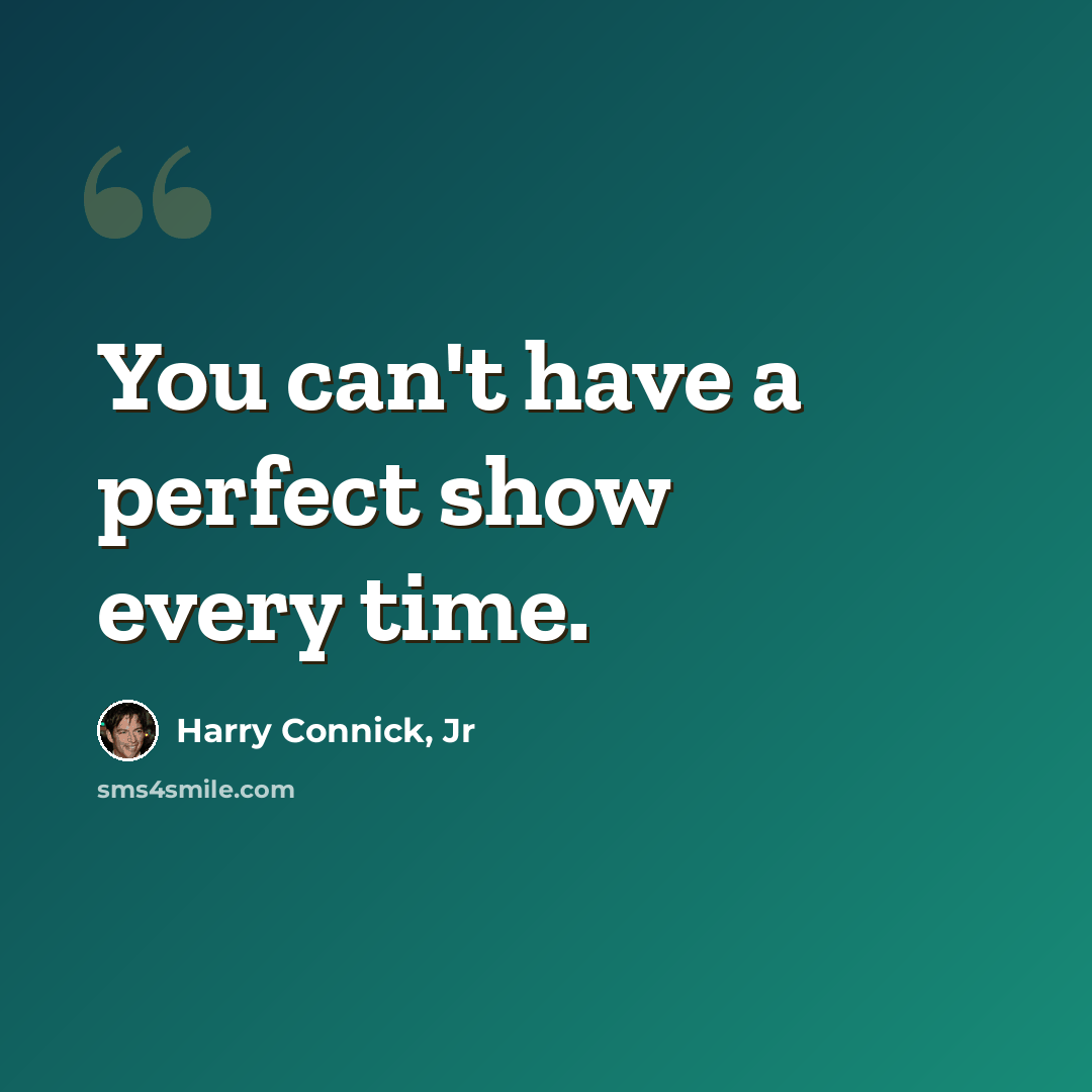 “You can't have a perfect show every time.” quote by Harry Connick, Jr