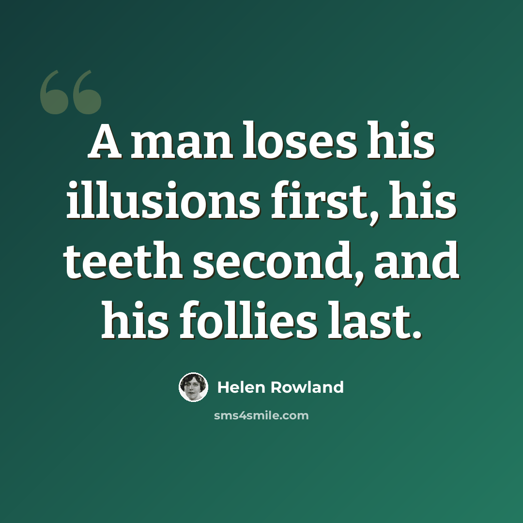 “A man loses his illusions first, his teeth second, and his follies last.” quote by Helen Rowland