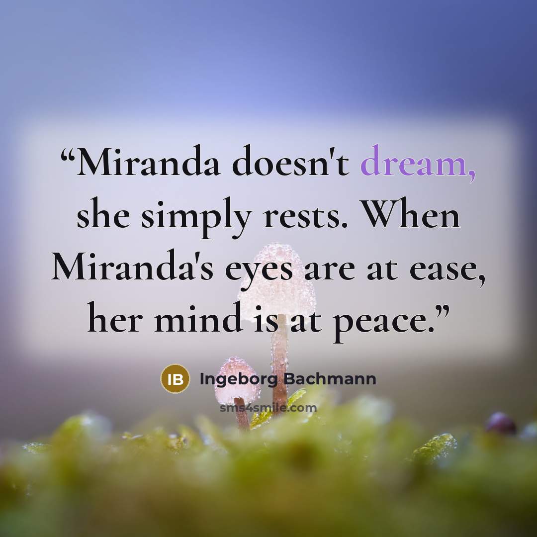 “Miranda doesn't dream, she simply rests. When Miranda's eyes are at ease, her mind is at peace.” quote by Ingeborg Bachmann