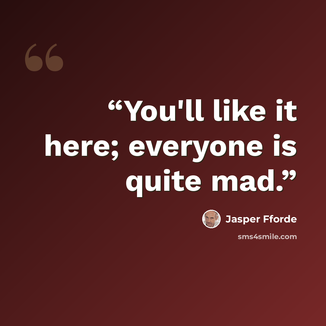 “You'll like it here; everyone is quite mad.” quote by Jasper Fforde