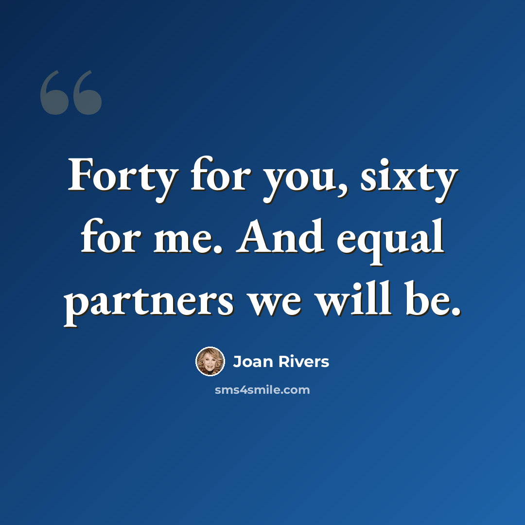 “Forty for you, sixty for me. And equal partners we will be.” quote by Joan Rivers