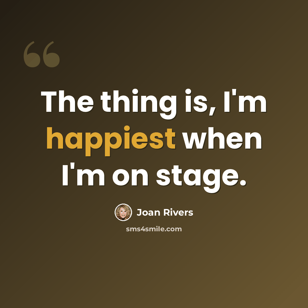 “The thing is, I'm happiest when I'm on stage.” quote by Joan Rivers