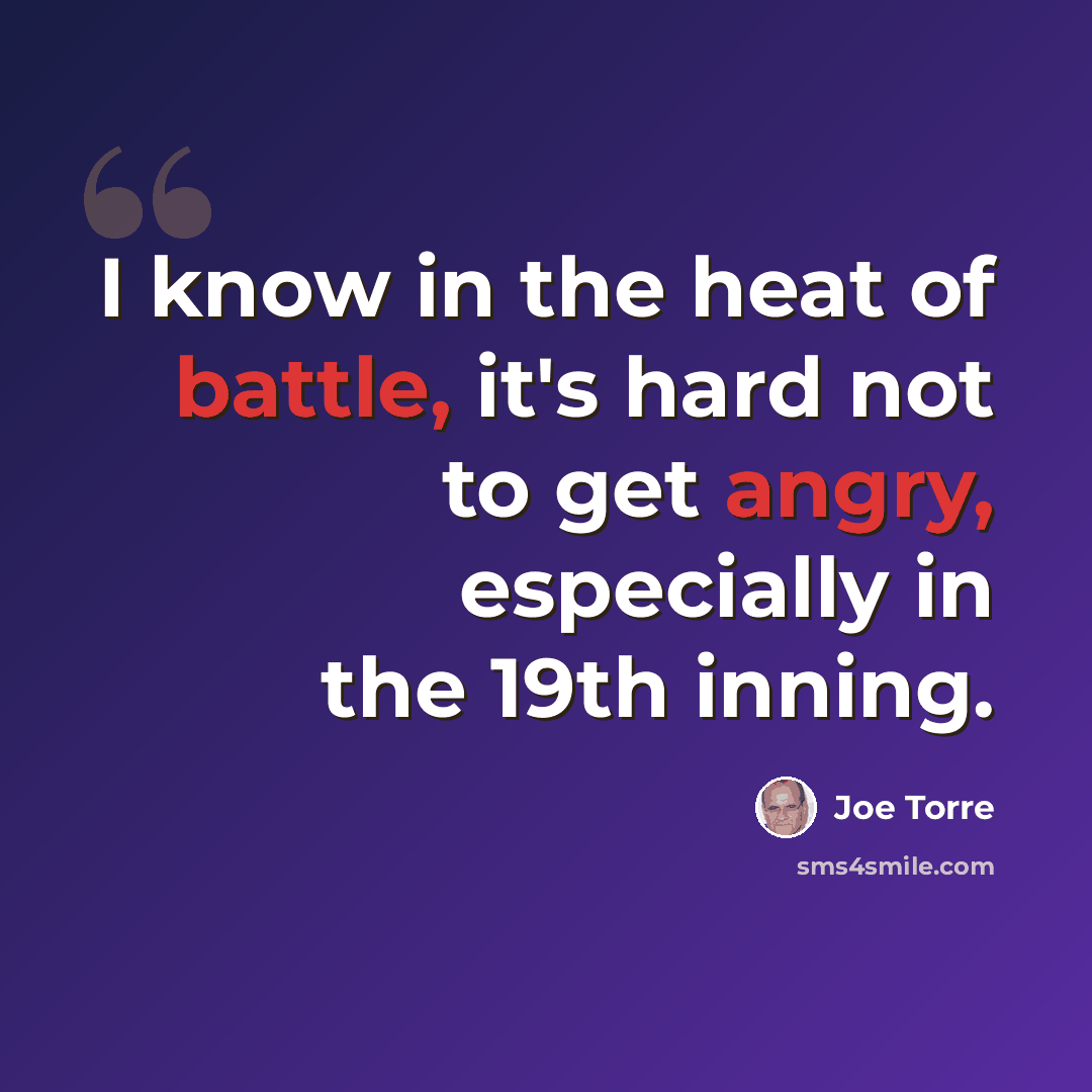 “I know in the heat of battle, it's hard not to get angry, especially in the 19th inning.” quote by Joe Torre