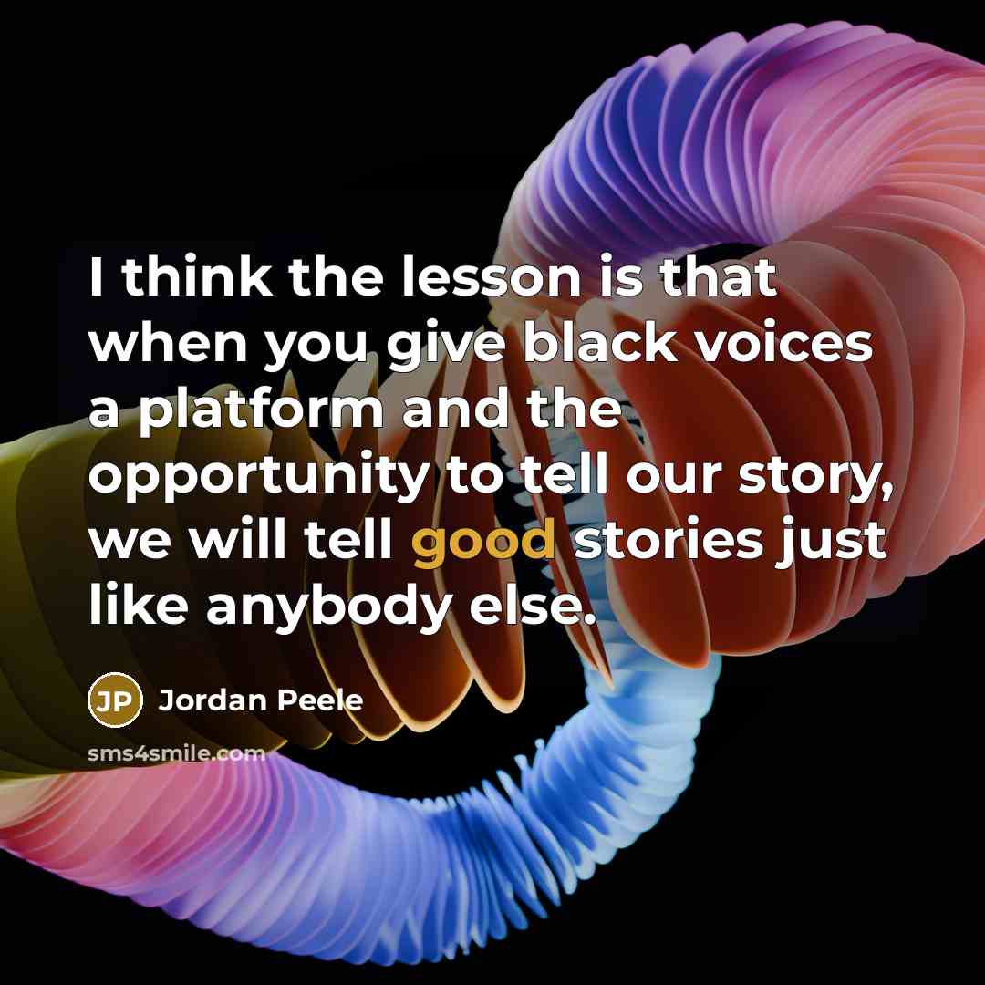 “I think the lesson is that when you give black voices a platform and the opportunity to tell our story, we will tell good stories just like anybody else.” quote by Jordan Peele