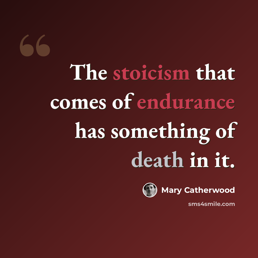 “The stoicism that comes of endurance has something of death in it.” quote by Mary Catherwood