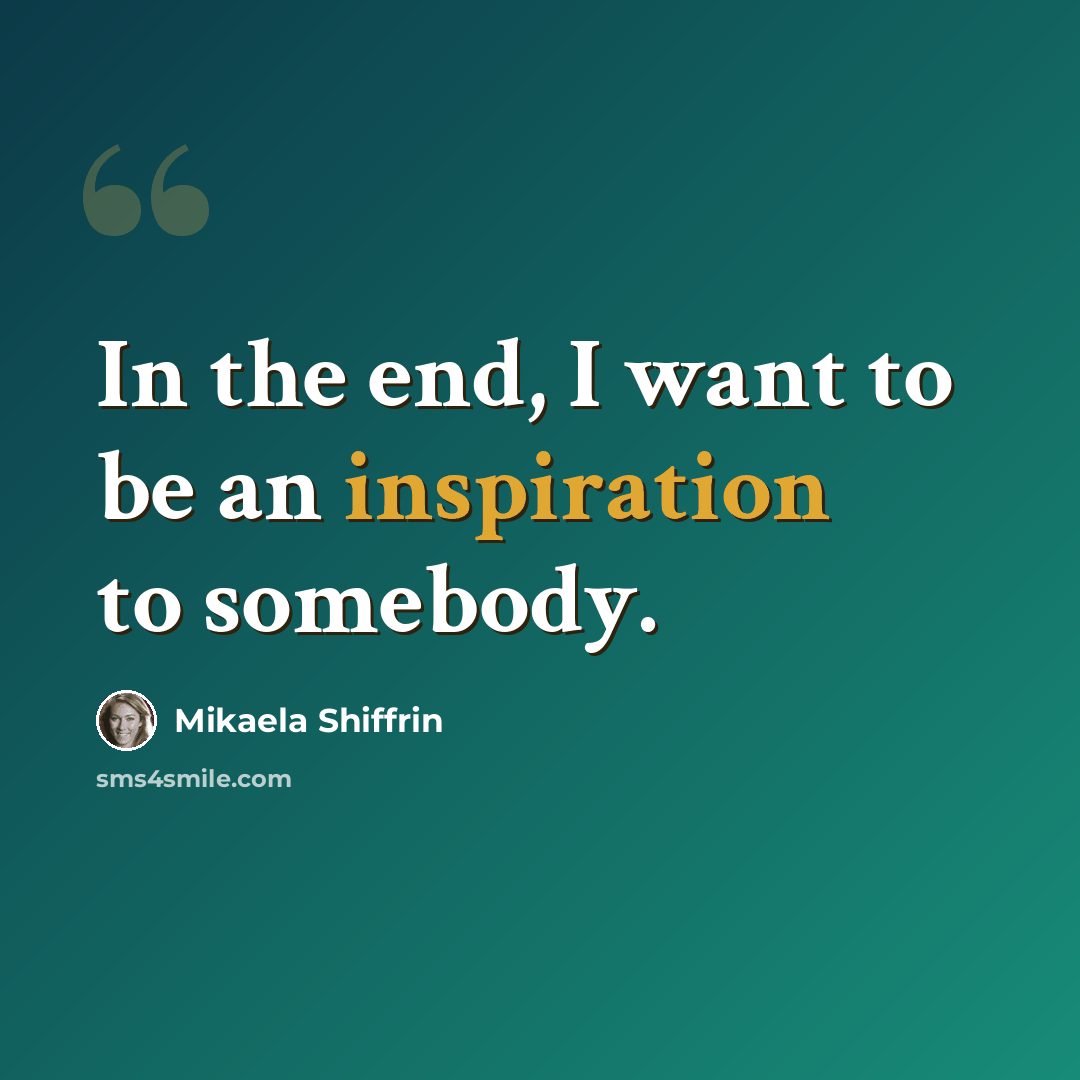 “In the end, I want to be an inspiration to somebody.” quote by Mikaela Shiffrin