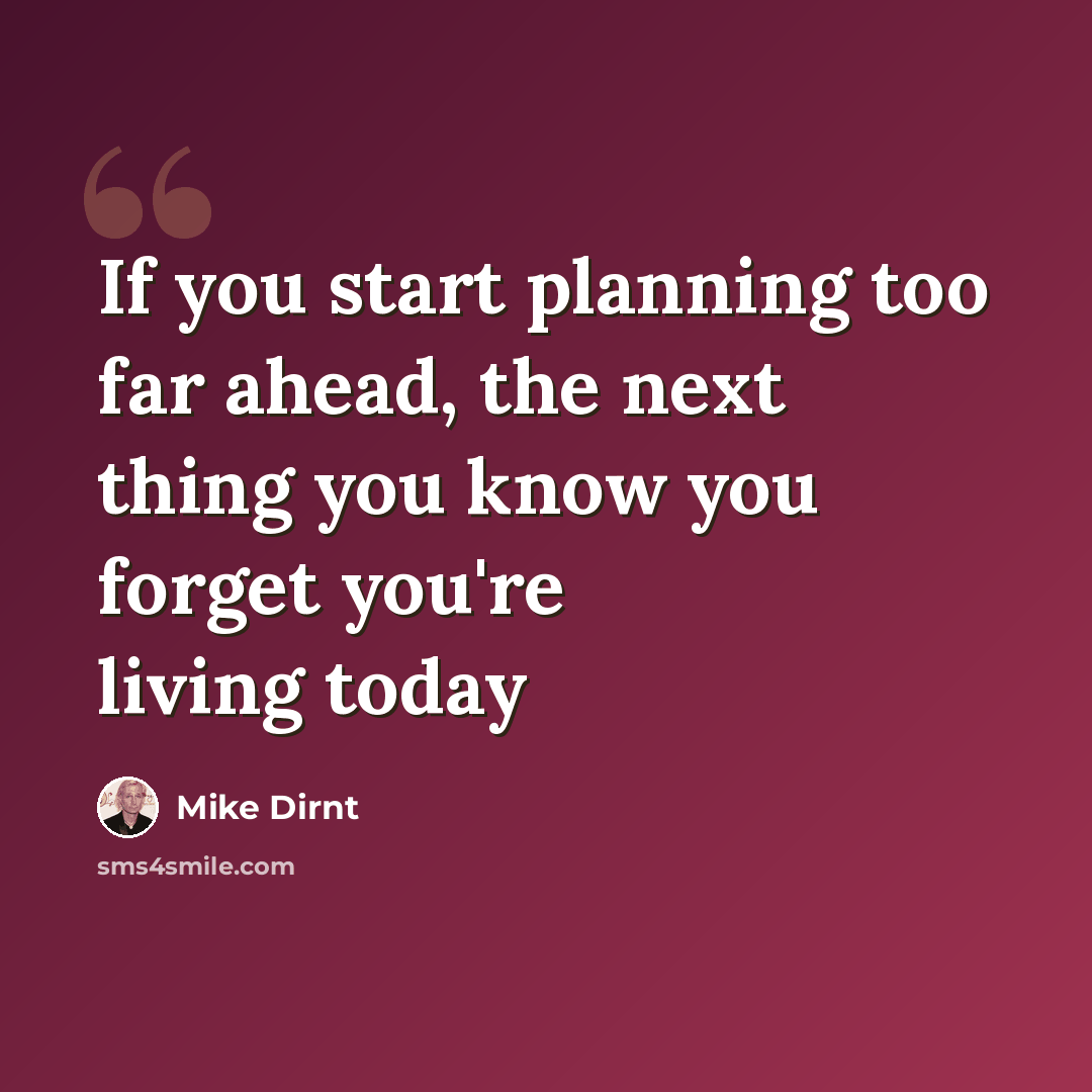 “If you start planning too far ahead, the next thing you know you forget you're living today” quote by Mike Dirnt