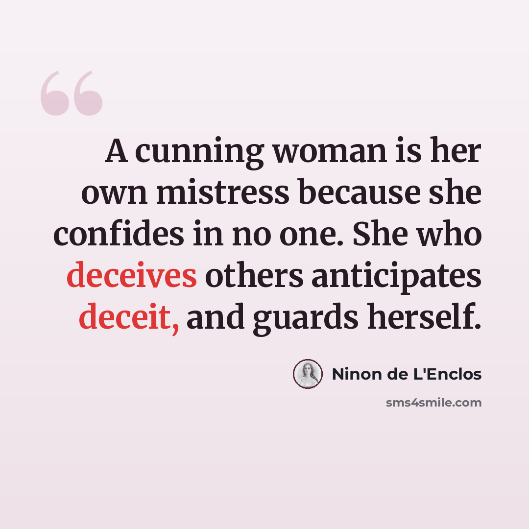 “A cunning woman is her own mistress because she confides in no one. She who deceives others anticipates deceit, and guards herself.” quote by Ninon de L'Enclos