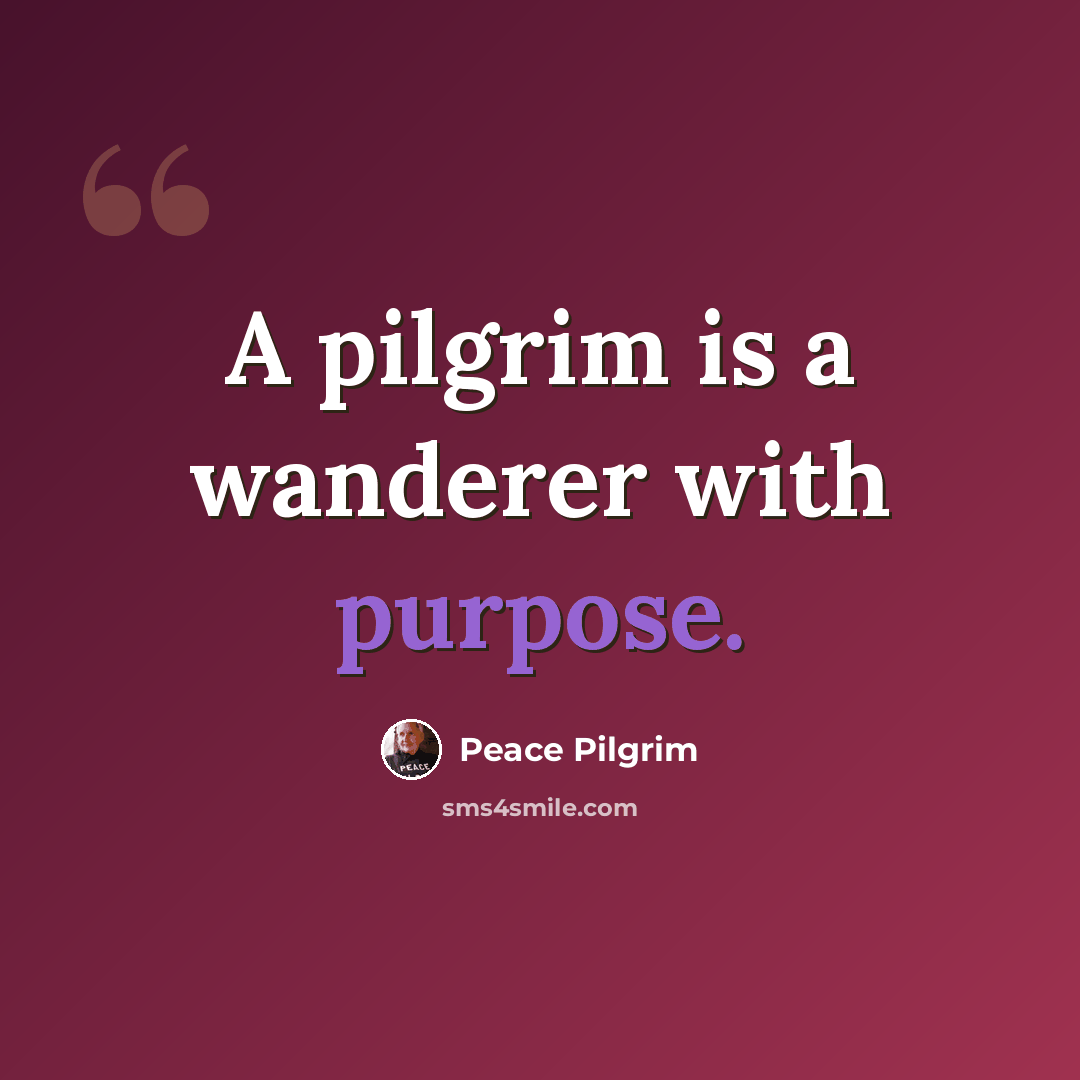 “A pilgrim is a wanderer with purpose.” quote by Peace Pilgrim