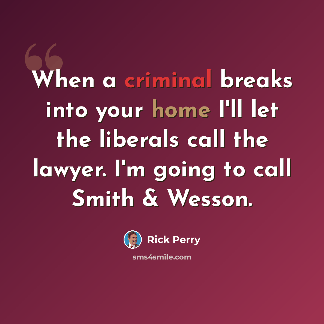 “When a criminal breaks into your home I'll let the liberals call the lawyer. I'm going to call Smith & Wesson.” quote by Rick Perry