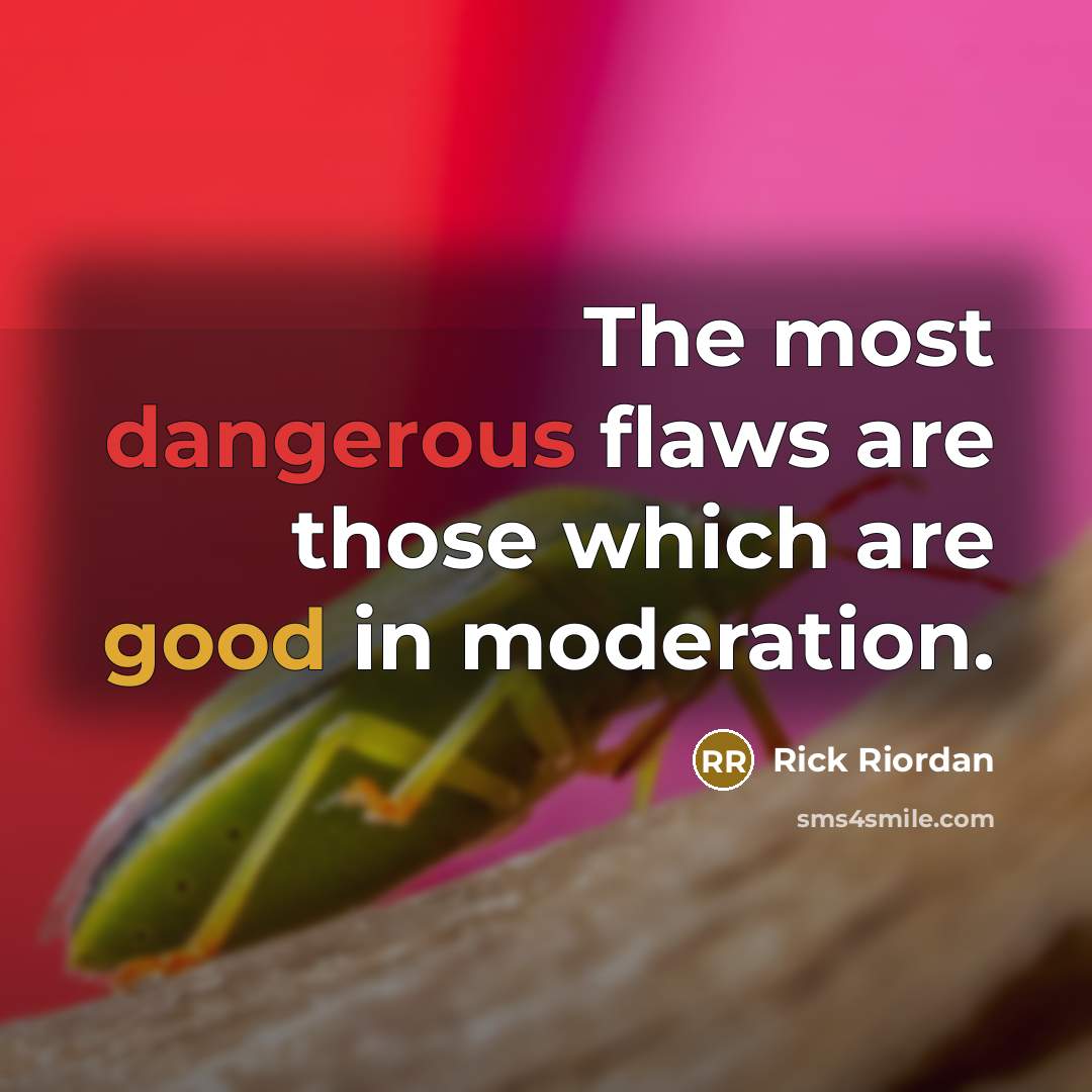 “The most dangerous flaws are those which are good in moderation.” quote by Rick Riordan