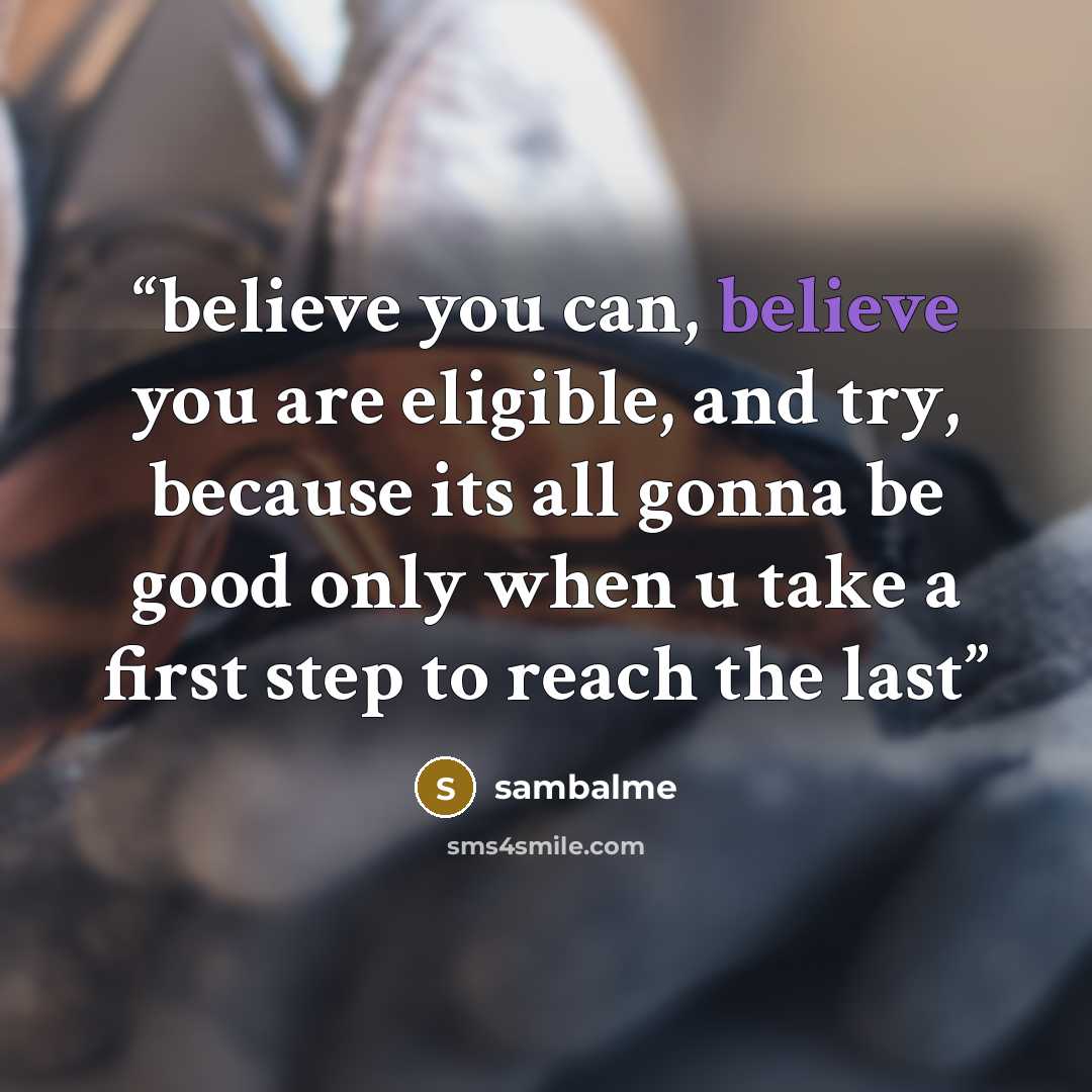 “believe you can, believe you are eligible, and try, because its all gonna be good only when u take a first step to reach the last” quote by sambalme