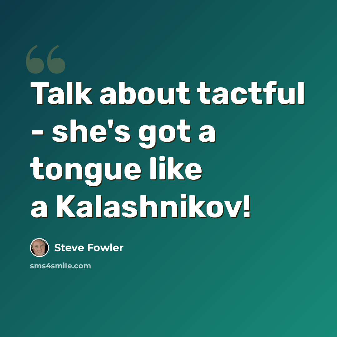 “Talk about tactful - she's got a tongue like a Kalashnikov!” quote by Steve Fowler