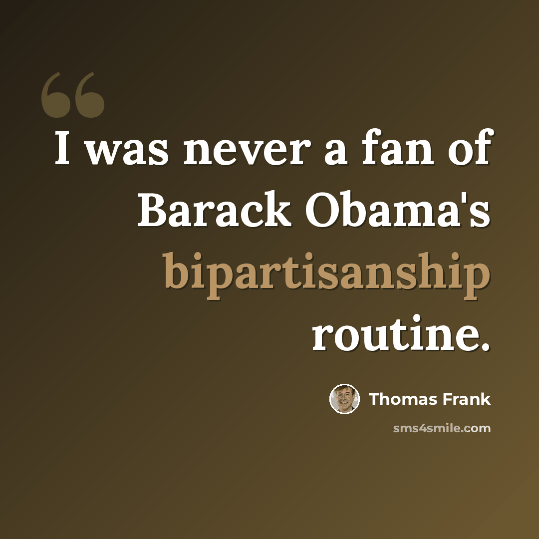 “I was never a fan of Barack Obama's bipartisanship routine.” quote by Thomas Frank