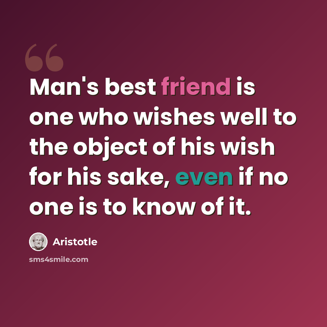 “Man's best friend is one who wishes well to the object of his wish for his sake, even if no one is to know of it.” quote by Aristotle