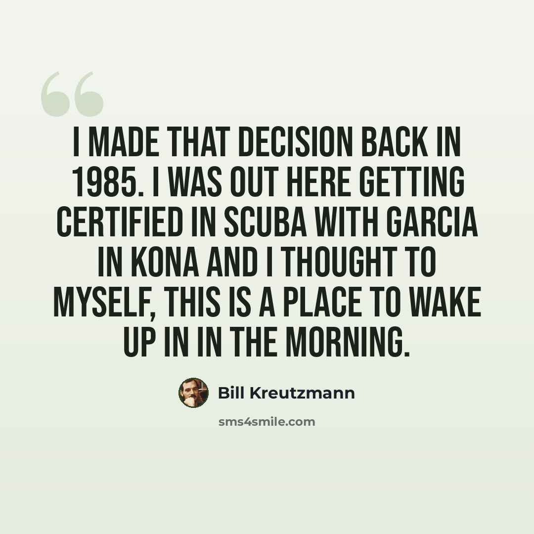 “I made that decision back in 1985. I was out here getting certified in SCUBA with Garcia in Kona and I thought to myself, this is a place to wake up in in the morning.” quote by Bill Kreutzmann