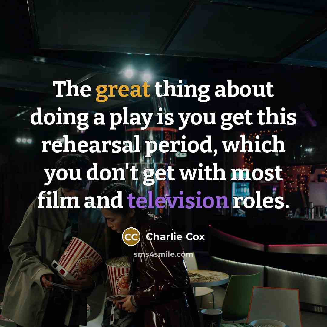 “The great thing about doing a play is you get this rehearsal period, which you don't get with most film and television roles.” quote by Charlie Cox
