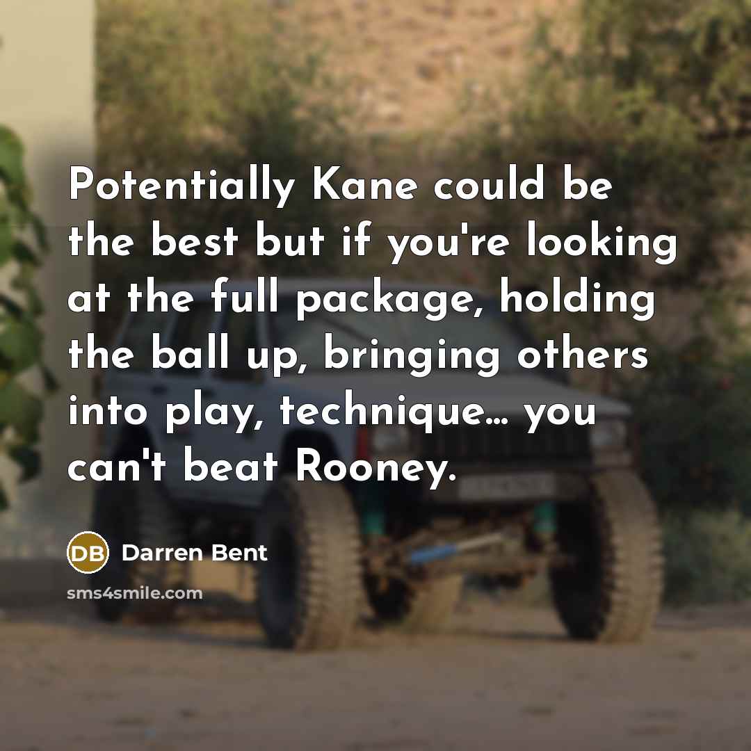 “Potentially Kane could be the best but if you're looking at the full package, holding the ball up, bringing others into play, technique... you can't beat Rooney.” quote by Darren Bent