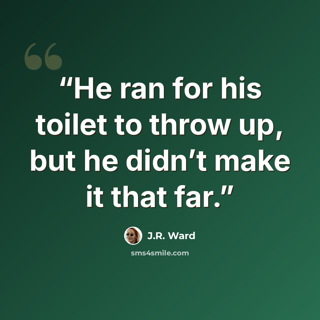 “He ran for his toilet to throw up, but he didn’t make it that far.” quote by J.R. Ward