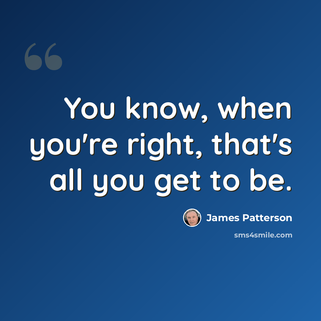 “You know, when you're right, that's all you get to be.” quote by James Patterson