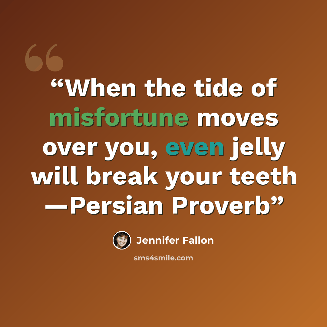 “When the tide of misfortune moves over you, even jelly will break your teeth —Persian Proverb” quote by Jennifer Fallon