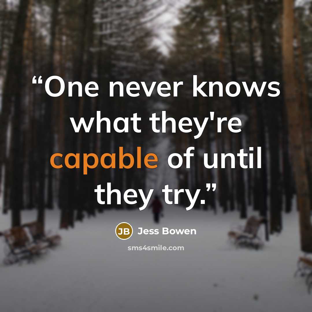 “One never knows what they're capable of until they try.” quote by Jess Bowen