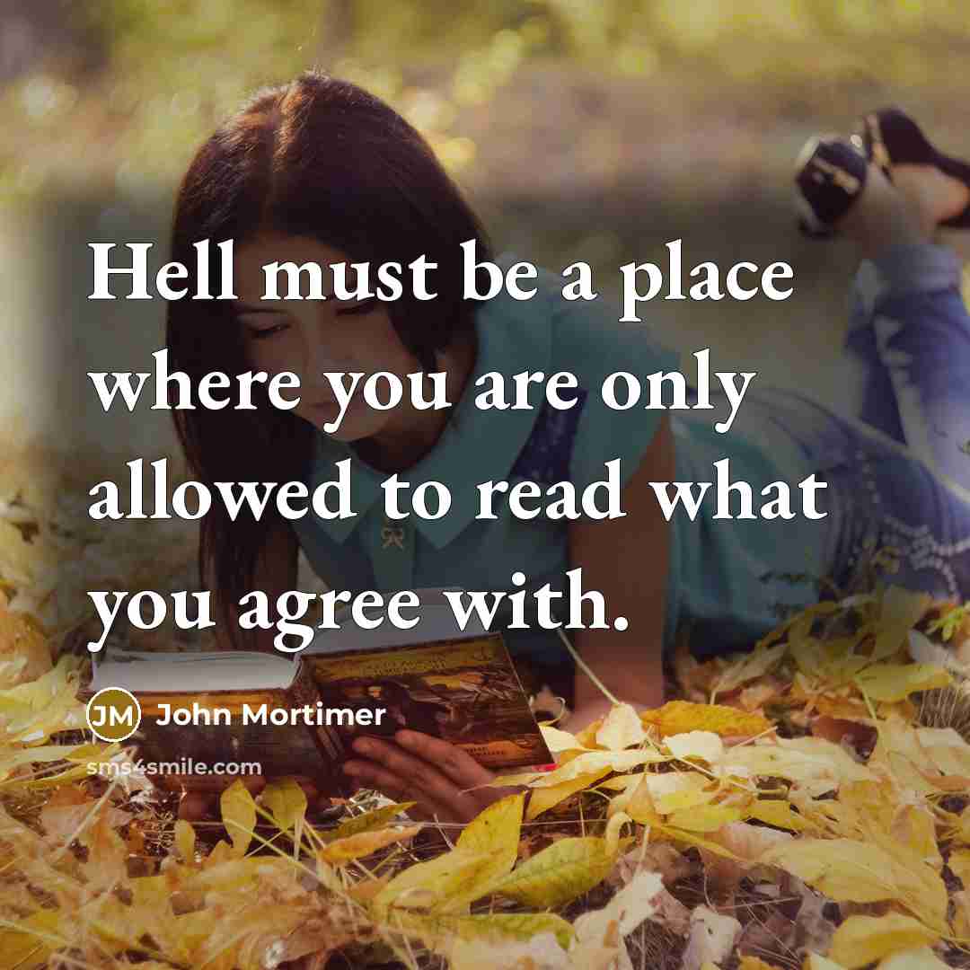 “Hell must be a place where you are only allowed to read what you agree with.” quote by John Mortimer