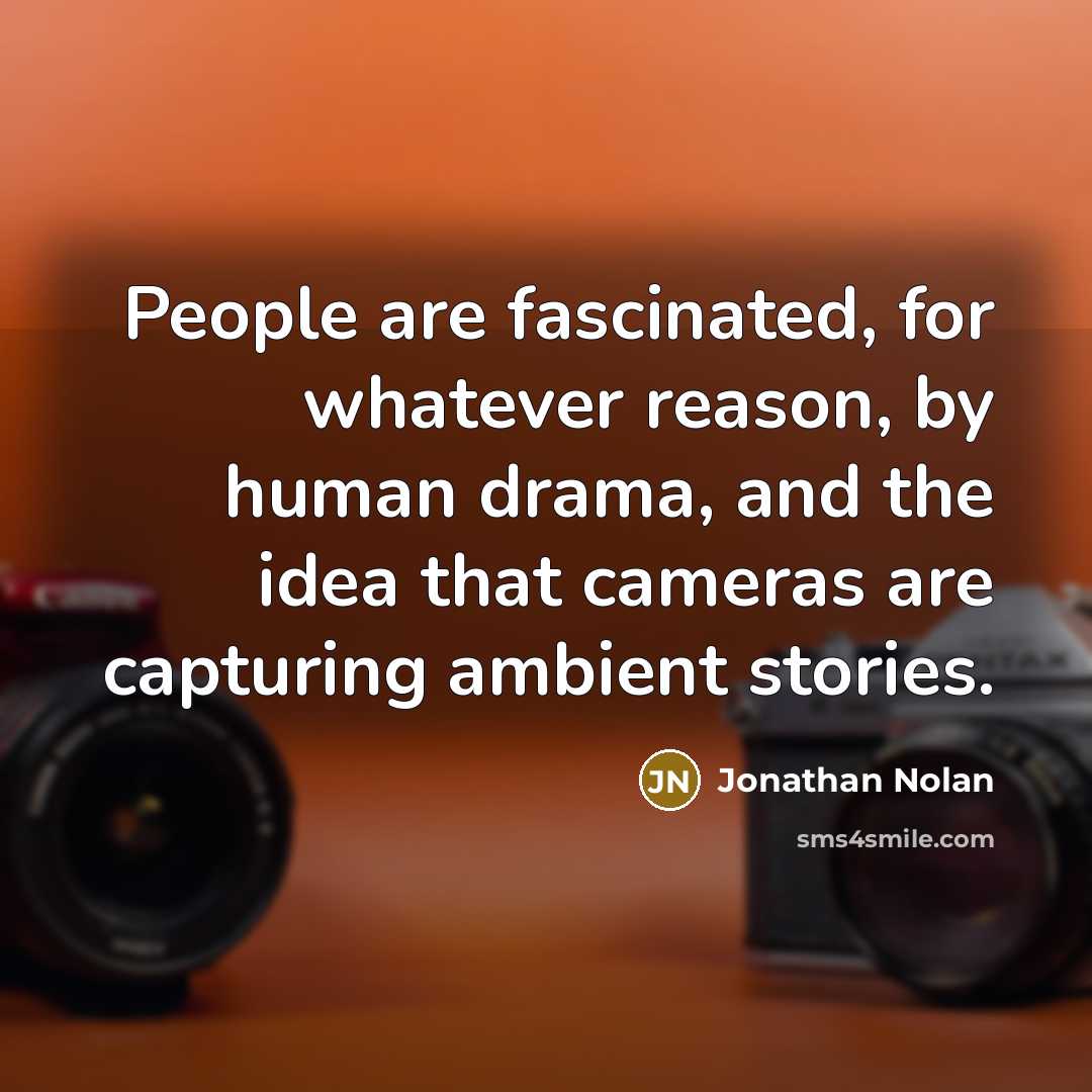 “People are fascinated, for whatever reason, by human drama, and the idea that cameras are capturing ambient stories.” quote by Jonathan Nolan