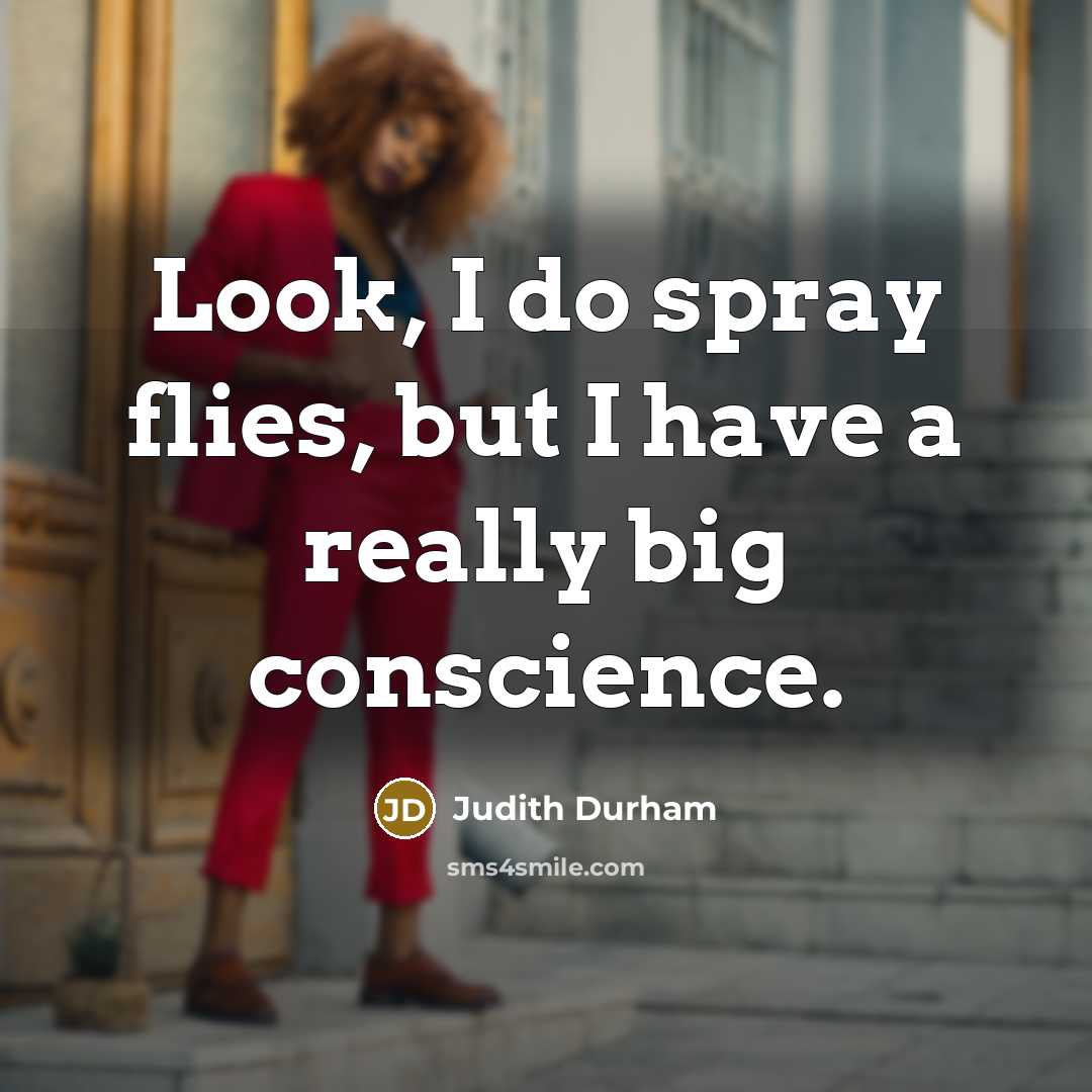 “Look, I do spray flies, but I have a really big conscience.” quote by Judith Durham