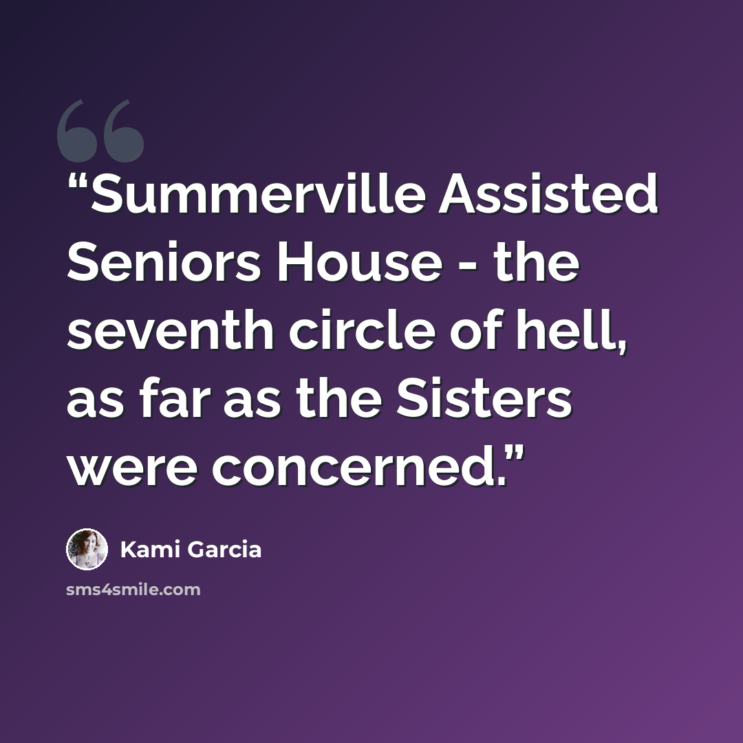 “Summerville Assisted Seniors House - the seventh circle of hell, as far as the Sisters were concerned.” quote by Kami Garcia
