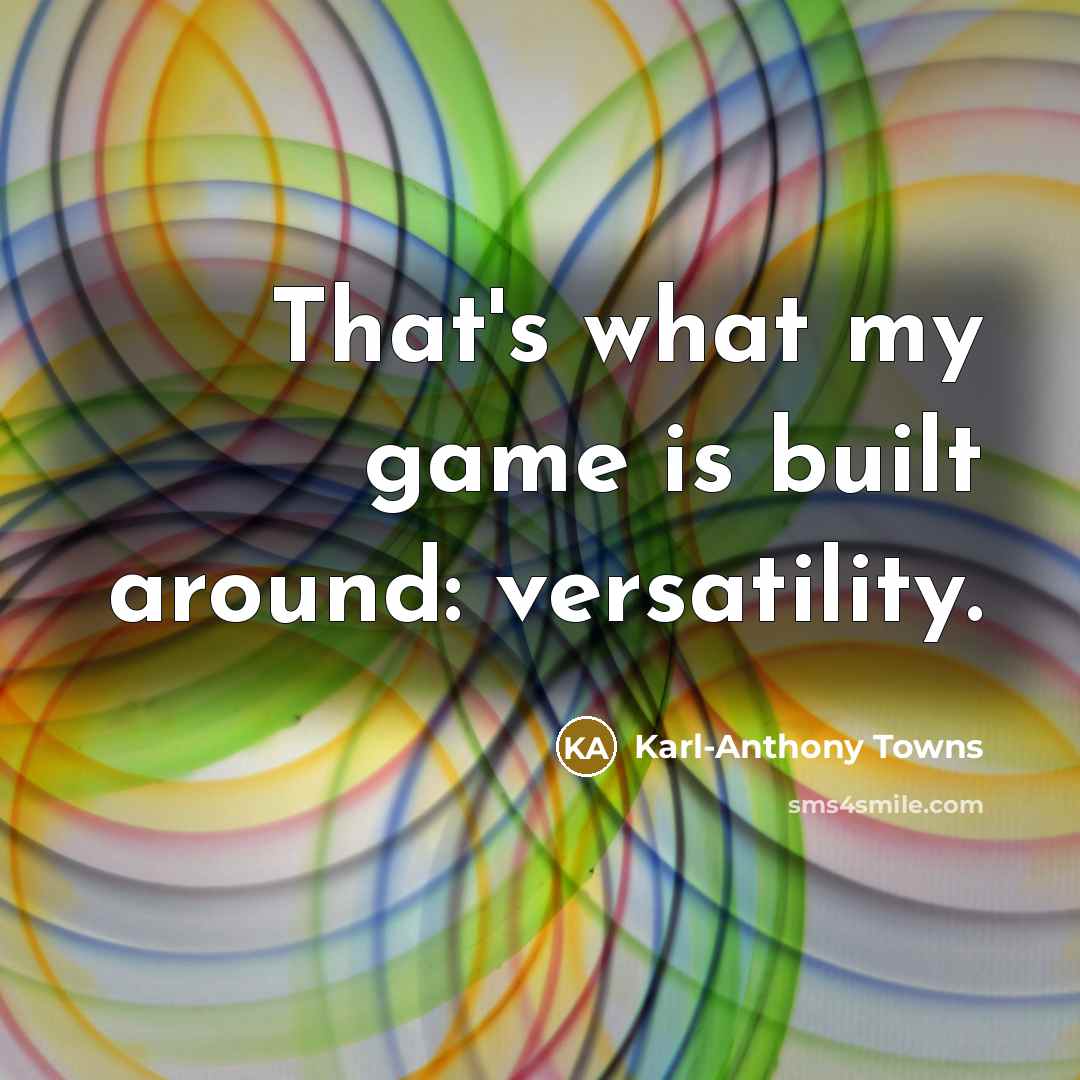 “That's what my game is built around: versatility.” quote by Karl-Anthony Towns