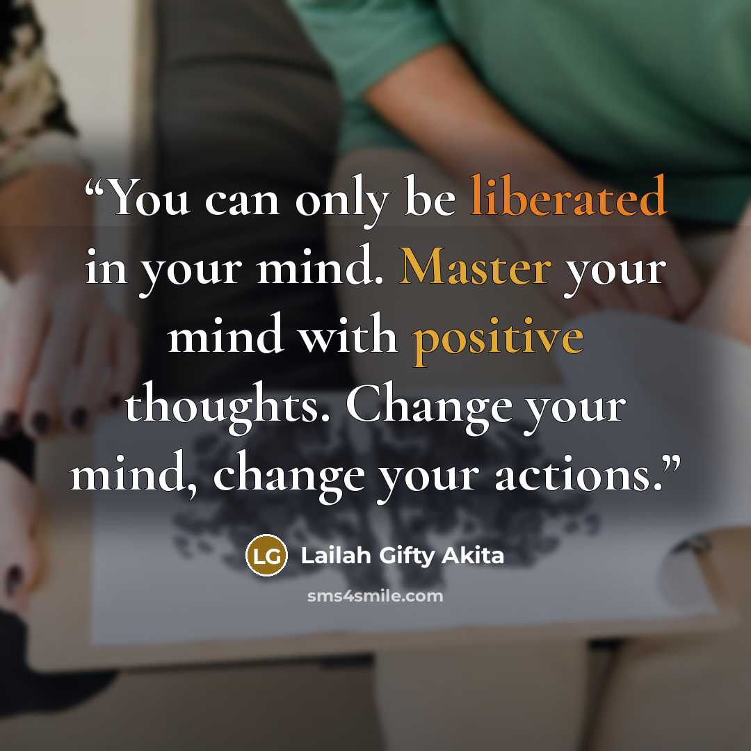 “You can only be liberated in your mind. Master your mind with positive thoughts. Change your mind, change your actions.” quote by Lailah Gifty Akita